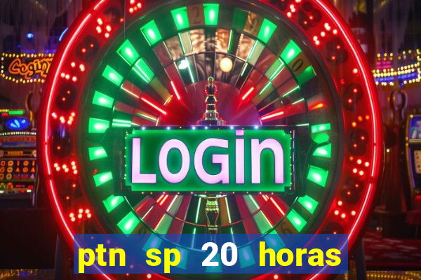 ptn sp 20 horas de hoje